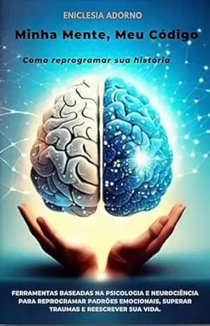 Minha Mente, Meu Código: Como Reprogramar Sua História – Eniclesia Adorno Minha Mente, Meu Código: Como Reprogramar Sua História – Eniclesia Adorno