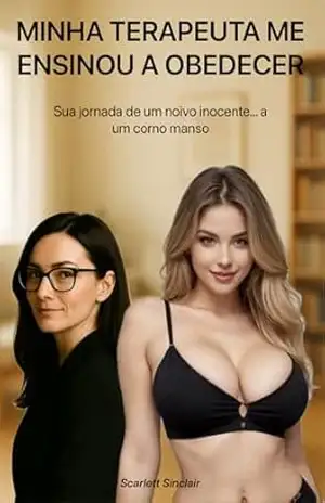 MINHA TERAPEUTA ME ENSINOU A OBEDECER: Sua jornada de um noivo inocente… a um corno manso – Scarlett Sinclair