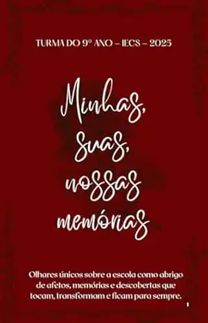 Capa do livro Minhas, Suas, Nossas Memórias: Olhares únicos sobre a escola como abrigo de afetos, memórias e descobertas que tocam, transformam e ficam para sempre. - Turma do 9° ano  IECS - 2025