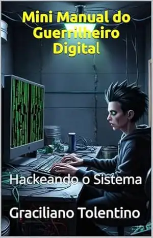 Mini Manual do Guerrilheiro Digital: Hackeando o Sistema – Graciliano Tolentino