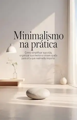 Minimalismo na Prática: Como simplificar sua vida, organizar sua mente e criar espaço para o que realmente importa. – Leonardo Matos Minimalismo na Prática: Como simplificar sua vida, organizar sua mente e criar espaço para o que realmente importa. – Leonardo Matos