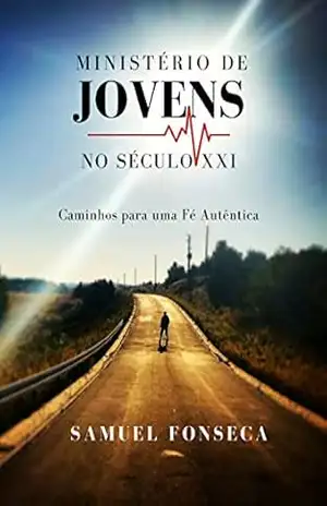 Ministério de Jovens no Século XXI: Caminhos Para uma Fé Autêntica – Samuel Fonseca Ministério de Jovens no Século XXI: Caminhos Para uma Fé Autêntica – Samuel Fonseca