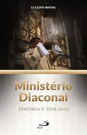Ministério Diaconal: História e Teologia – Luciano Rocha