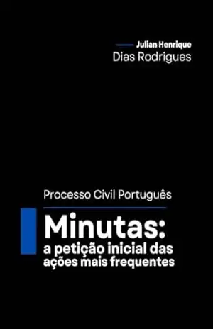 Minutas: A petição inicial das ações mais frequentes (Processo Civil Português) – Julian Henrique Dias Rodrigues