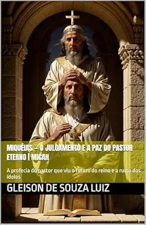 Miquéias — O Julgamento e a Paz do Pastor Eterno | Micah: A profecia do pastor que viu o futuro do reino e a ruína dos ídolos (SEGREDO DOS CÉUS Livro 31) – Gleison de souza Luiz