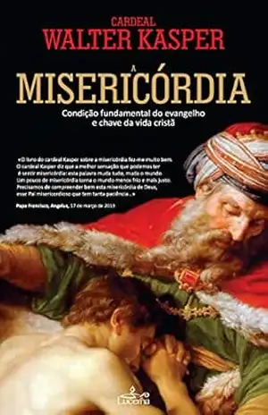 Misericordia – Conceito Fundamental do Evangelho – Walter Kasper