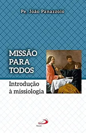 Missão para todos: Introdução à missiologia (Teologia Sistemática) - Pe. João Panazzolo Missão para todos: Introdução à missiologia (Teologia Sistemática) - Pe. João Panazzolo