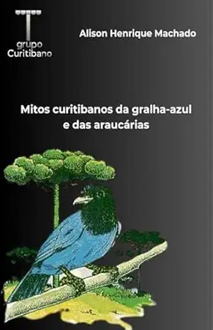 Mitos curitibanos da gralha–azul e das araucárias - Alison Henrique Machado Mitos curitibanos da gralha–azul e das araucárias - Alison Henrique Machado