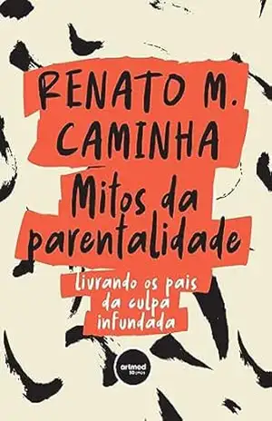 Capa do livro Mitos da Parentalidade: Livrando os Pais da Culpa Infundada - Renato M. Caminha