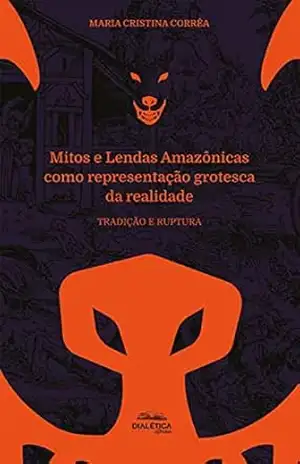 Mitos e Lendas Amazônicas como representação grotesca da realidade: tradição e ruptura - Maria Cristina Corrêa Mitos e Lendas Amazônicas como representação grotesca da realidade: tradição e ruptura - Maria Cristina Corrêa