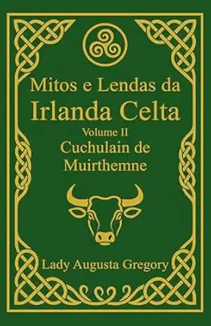 Mitos e Lendas da Irlanda Celta – Volume II: Cuchulain de Muirthemne (Mitos e Lendas Celtas Livro 2) – Lady Augusta Gregory