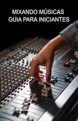 Mixando Músicas – Guia Para Iniciantes – Jideon F Marques