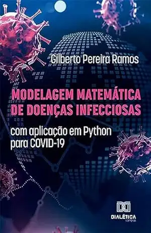 Modelagem Matemática de Doenças Infecciosas: com aplicação em Python para COVID–19 – Gilberto Pereira Ramos