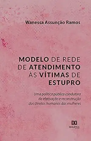 Modelo de rede de atendimento às vítimas de estupro: uma política pública condutora da efetivação e reconstrução dos direitos humanos das mulheres – Wanessa Assunção Ramos Modelo de rede de atendimento às vítimas de estupro: uma política pública condutora da efetivação e reconstrução dos direitos humanos das mulheres – Wanessa Assunção Ramos