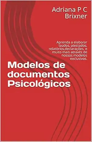 Modelos de documentos Psicológicos: Aprenda a elaborar laudos, atestados, relatórios,declarações, e muito mais através de nossos modelos exclusivos. - Adriana P C Brixner