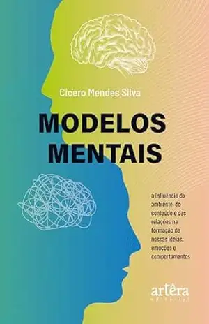 Capa do livro Modelos Mentais: A Influência do Ambiente, do Conteúdo e das Relações na Formação de Nossas Ideias, Emoções e Comportamentos - Cicero Mendes Silva