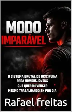 MODO IMPARÁVEL: O Sistema Brutal de Disciplina para Homens Jovens que Querem Vencer Mesmo Trabalhando 8h por Dia – Rafael freitas MODO IMPARÁVEL: O Sistema Brutal de Disciplina para Homens Jovens que Querem Vencer Mesmo Trabalhando 8h por Dia – Rafael freitas