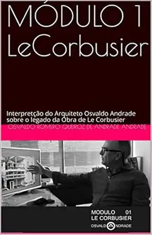 Capa do livro MÓDULO 1 LeCorbusier: Interpretção do Arquiteto Osvaldo Andrade sobre o legado da Obra de Le Corbusier - Osvaldo Romero Queiroz de Andrade Andrade