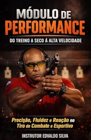 Módulo de Performance: Do Treino a Seco à Alta Velocidade: O Guia Definitivo para Dominar Precisão, Fluidez e Tempo de Reação no Tiro de Combate e Esportivo – EDVALDO DOS SANTOS SILVA