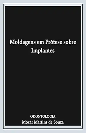 Moldagens em Prótese sobre Implantes: Prótese Odontológica – Mozar Martins