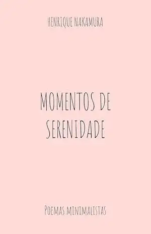 Capa do livro Momentos de Serenidade: Poemas minimalistas - Henrique Dyun Nakamura