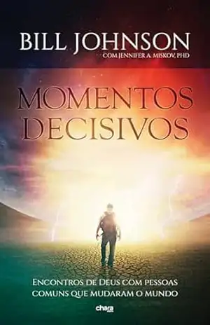 Momentos Decisivos: Encontros de Deus com pessoas comuns que mudaram o mundo – Bill Johnson Momentos Decisivos: Encontros de Deus com pessoas comuns que mudaram o mundo – Bill Johnson