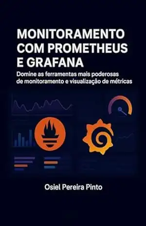 Monitoramento com Prometheus e Grafana: Domine as ferramentas mais poderosas de monitoramento e visualização de métricas – OSIEL PINTO