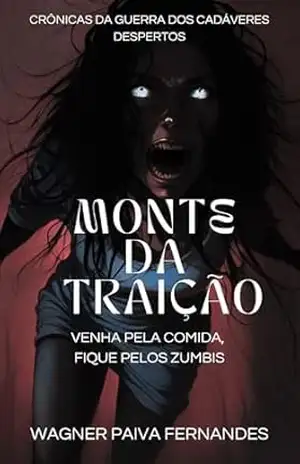 MONTE DA TRAIÇÃO: VENHA PELA COMIDA, FIQUE PELOS ZUMBIS: Crônicas da Guerra dos Cadáveres Despertos – Wagner Paiva Fernandes