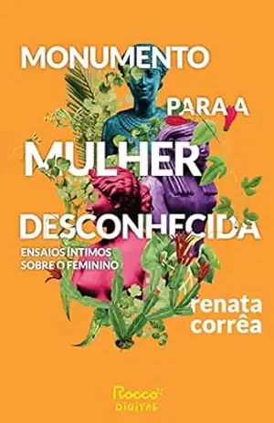 Monumento para a mulher desconhecida: Ensaios íntimos sobre o feminino – Renata Corrêa