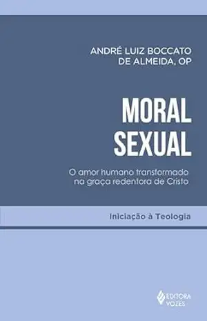 Capa do livro Moral sexual: O amor humano transformado na graça redentora de Cristo (Iniciação à Teologia) - André Luiz Boccato de Almeida