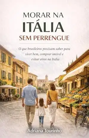 Morar na Italia sem Perrengue: O que brasileiros precisam saber para viver bem, comprar imóvel e evitar erros na Itália – Adriana Tourinho