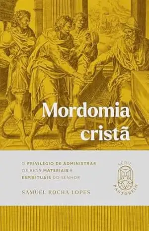 Mordomia Cristã: O Privilégio de Administrar os Bens Materiais e Espirituais do Senhor (Pastoreio) – Samuel Rocha Lopes