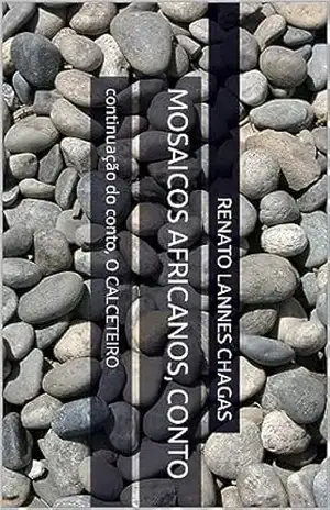 MOSAICOS AFRICANOS, conto: continuação do conto, O CALCETEIRO – RENATO LANNES CHAGAS MOSAICOS AFRICANOS, conto: continuação do conto, O CALCETEIRO – RENATO LANNES CHAGAS