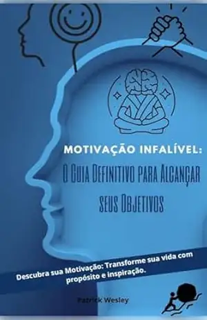 Motivação Infalível: O Guia Definitivo Para Alcançar Seus Objetivos – PATRICK WESLEY MARQUES DA SILVA