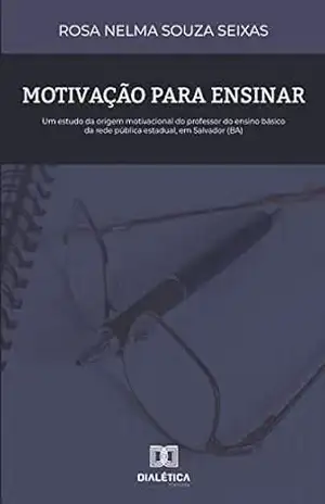 Motivação para Ensinar: um estudo da origem motivacional do professor do ensino básico da rede pública estadual, em Salvador (BA) – Rosa Nelma Souza Seixas