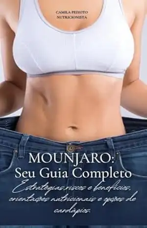 Mounjaro seu guia completo.: Estratégias, riscos e benefícios, orientações nutricionais e opções de cardápio. – Camila Peixoto
