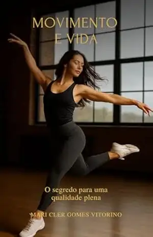 Movimento e Vida: O segredo para uma qualidade plena – Mari Cler Gomes Vitorino Movimento e Vida: O segredo para uma qualidade plena – Mari Cler Gomes Vitorino