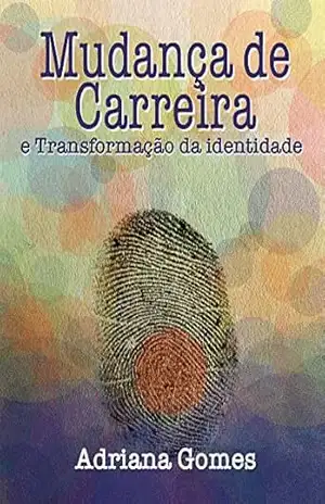 Mudança de Carreira e Transformação da Identidade (978–85 Livro 98257) - Adriana Rodrigues Gomes Mudança de Carreira e Transformação da Identidade (978–85 Livro 98257) - Adriana Rodrigues Gomes