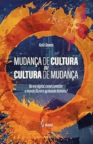 Mudança de Cultura ou Cultura de Mudança: Na era digital, como conectar o mundo técnico ao mundo humano? – Katia  Soares