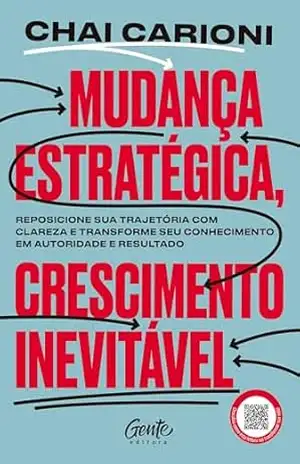 Mudança estratégica, crescimento inevitável: Transforme sua carreira em um negócio de sucesso e empreenda com propósito e consistência – Chai Carioni