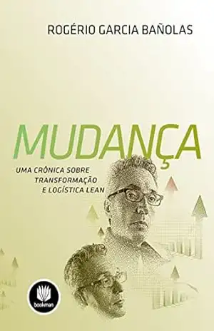 Mudança: Uma Crônica sobre Transformação e Logística Lean – Rogério Garcia Bañolas