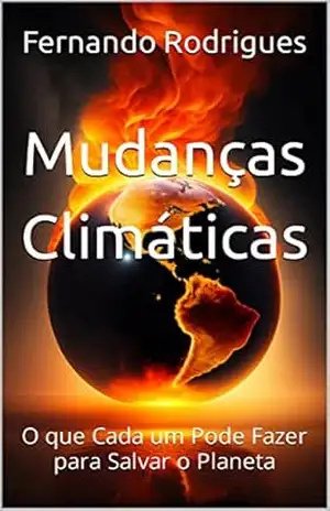 Mudanças Climáticas: O que Cada um Pode Fazer para Salvar o Planeta – Fernando Rodrigues