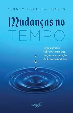 Mudanças no tempo: uma narrativa sobre os temas que forçaram a alteração da história moderna – Sidney Portela Soares