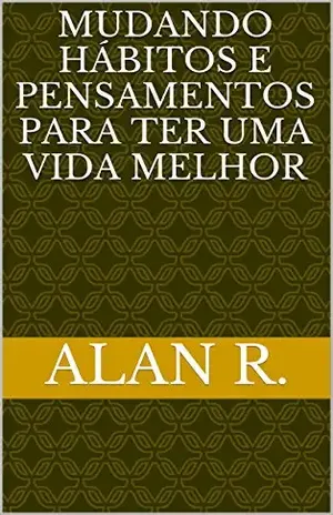 Capa do livro Mudando Hábitos e pensamentos para ter uma vida melhor - Alan r.