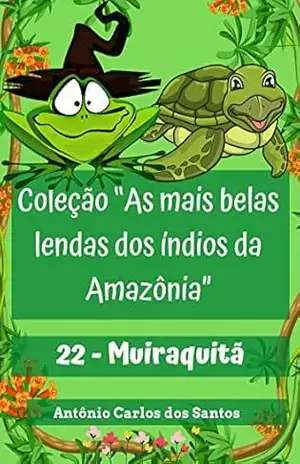 Muiraquitã (Coleção As mais belas lendas dos índios da Amazônia Livro 22) – Antônio Carlos  dos Santos