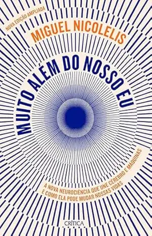 Muito além do nosso eu – NOVA EDIÇÃO: A nova neurociência que une cérebro e máquinas e como ela pode mudar nossas vidas | Andar, escrever e se comunicar … se tornando uma realidade no século XXI. – Miguel Nicolelis