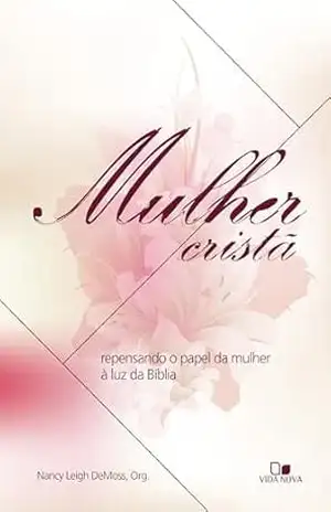 Mulher cristã: Repensando o papel da mulher à luz da Bíblia – Nancy Demoss Wolgemuth