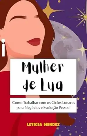 Mulher de Lua: Como Trabalhar com os Ciclos Lunares para Negócios e Evolução Pessoal – Leticia Mendez