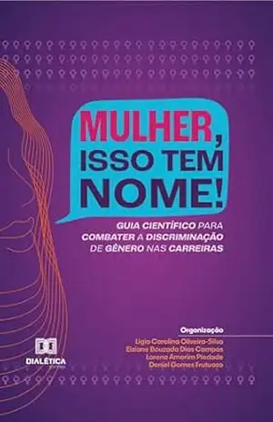 Mulher, isso tem nome!: Guia científico para combater a discriminação de gênero nas carreiras – Ligia Carolina Oliveira-Silva