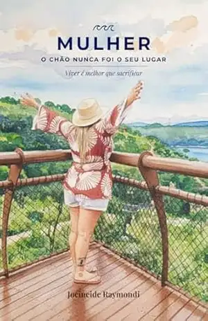 Mulher– o chão nunca foi seu lugar!: Viver é melhor que sacrificar - Jocineide Raymondi Mulher– o chão nunca foi seu lugar!: Viver é melhor que sacrificar - Jocineide Raymondi